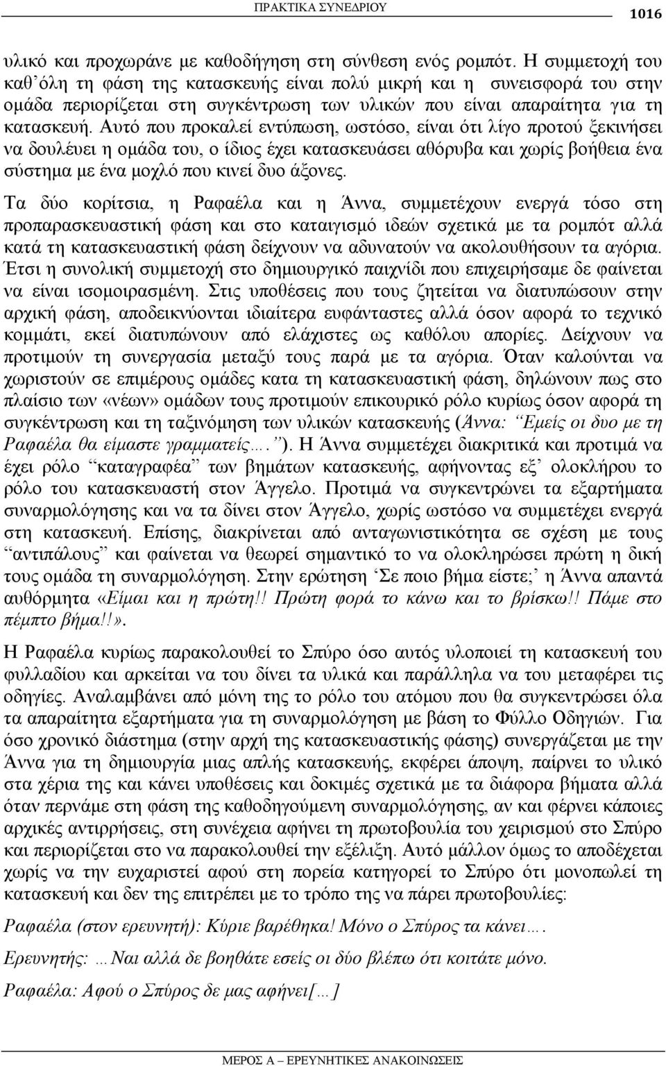 Απηό πνπ πξνθαιεί εληύπσζε, σζηόζν, είλαη όηη ιίγν πξνηνύ μεθηλήζεη λα δνπιέπεη ε νκάδα ηνπ, ν ίδηνο έρεη θαηαζθεπάζεη αζόξπβα θαη ρσξίο βνήζεηα έλα ζύζηεκα κε έλα κνριό πνπ θηλεί δπν άμνλεο.