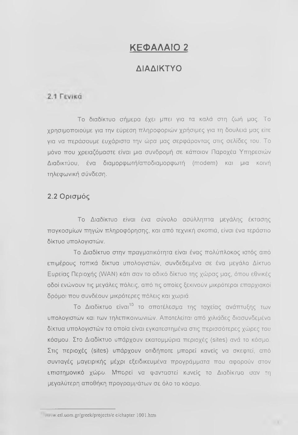 Το μόνο που χρειαζόμαστε είναι μια συνδρομή σε κάποιον Παροχέα Υπηρεσιών Διαδικτύου, ένα διαμορφωτή/αποδιαμορφωτή (modem) και μια κοινή τηλεφωνική σύνδεση. 2.