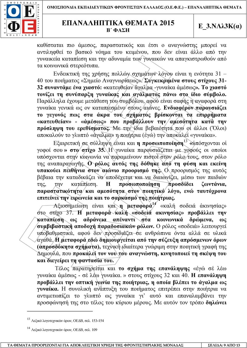 Συγκεκριµένα στους στίχους 31-32 συναντάµε ένα χιαστό: «κατευθείαν ἄγαλµα -γυναίκα ἀµέσως». Το χιαστό τονίζει τη συνύπαρξη γυναίκας και αγάλµατος πάνω στο ίδιο σύµβολο.