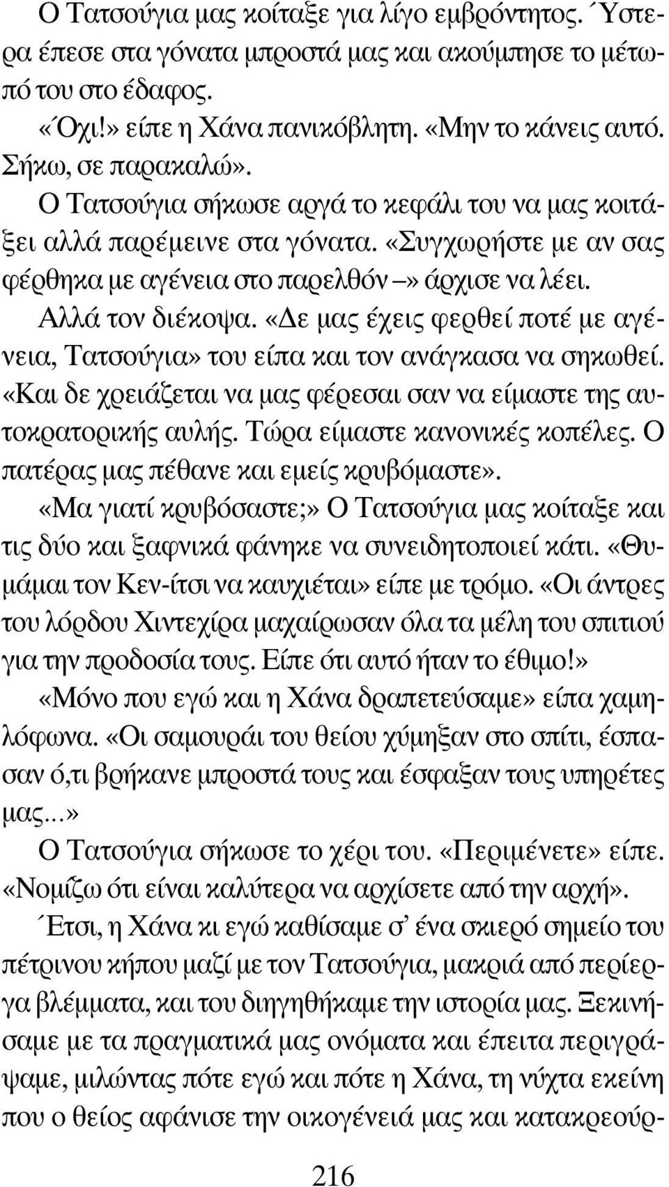 «Δε μας έχεις φερθεί ποτέ με αγένεια, Τατσούγια» του είπα και τον ανάγκασα να σηκωθεί. «Και δε χρειάζεται να μας φέρεσαι σαν να είμαστε της αυτοκρατορικής αυλής. Τώρα είμαστε κανονικές κοπέλες.