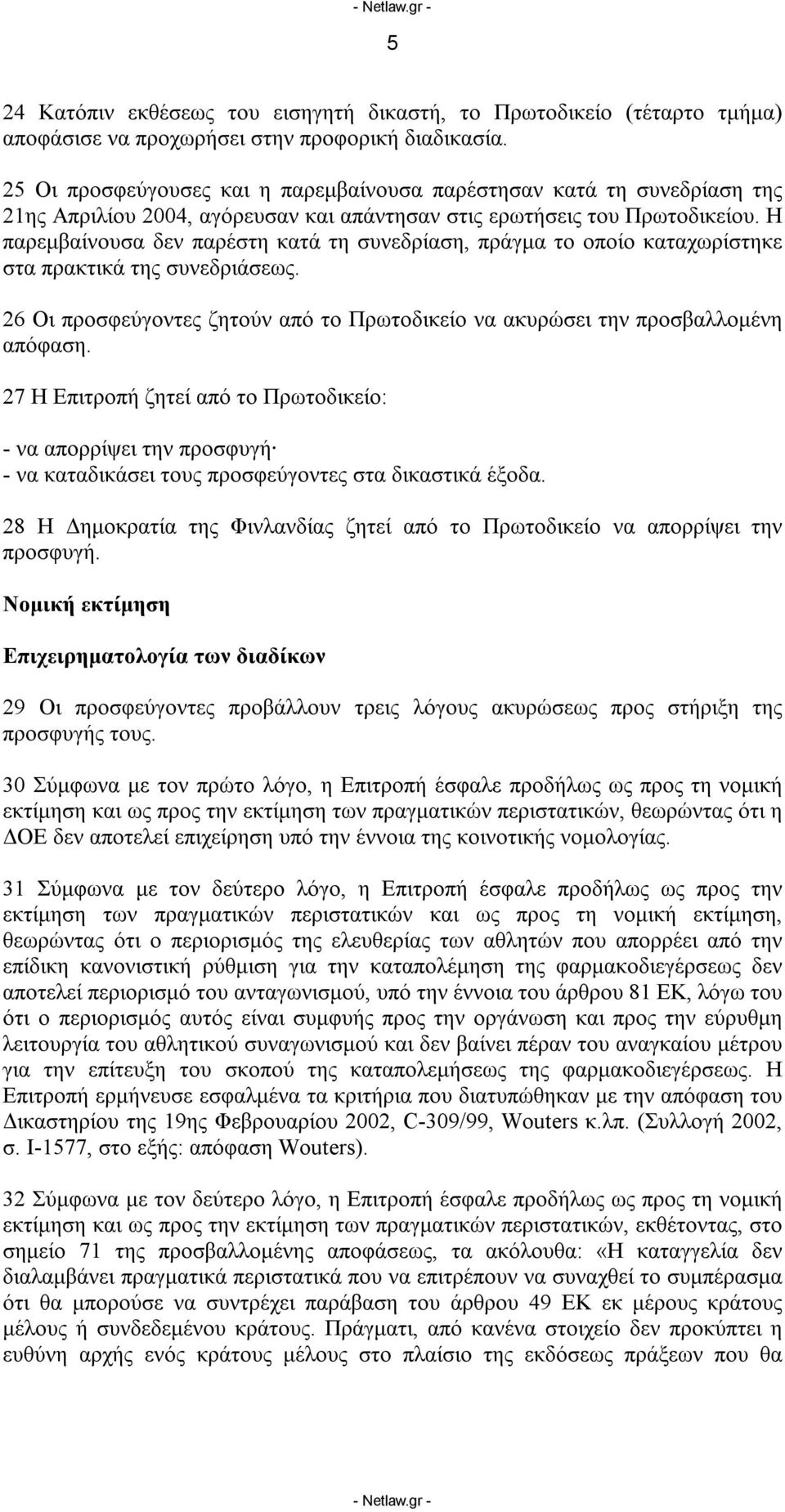 Η παρεμβαίνουσα δεν παρέστη κατά τη συνεδρίαση, πράγμα το οποίο καταχωρίστηκε στα πρακτικά της συνεδριάσεως. 26 Οι προσφεύγοντες ζητούν από το Πρωτοδικείο να ακυρώσει την προσβαλλομένη απόφαση.