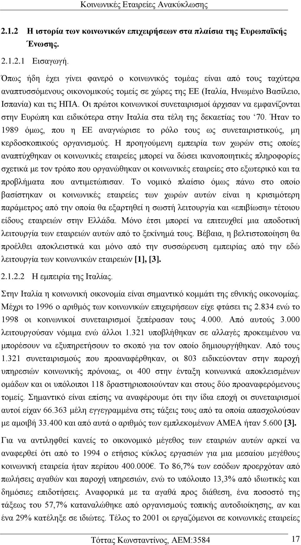 Οι πρώτοι κοινωνικοί συνεταιρισμοί άρχισαν να εμφανίζονται στην Ευρώπη και ειδικότερα στην Ιταλία στα τέλη της δεκαετίας του 70.