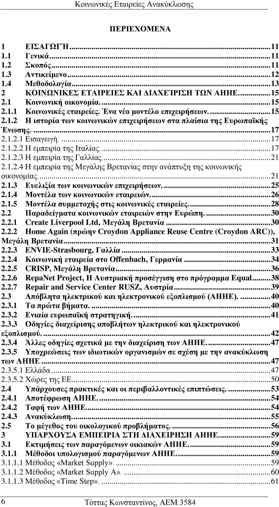 .. 21 2.1.2.4 Η εμπειρία της Μεγάλης Βρετανίας στην ανάπτυξη της κοινωνικής οικονομίας.... 21 2.1.3 Ευελιξία των κοινωνικών επιχειρήσεων.... 25 2.1.4 Μοντέλα των κοινωνικών εταιρειών.... 26 2.1.5 Μοντέλα συμμετοχής στις κοινωνικές εταιρείες.