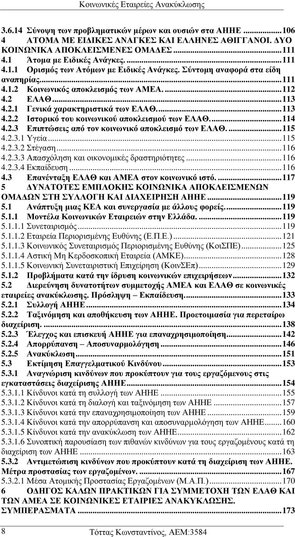 ... 114 4.2.3 Επιπτώσεις από τον κοινωνικό αποκλεισμό των ΕΛΑΘ.... 115 4.2.3.1 Υγεία... 115 4.2.3.2 Στέγαση... 116 4.2.3.3 Απασχόληση και οικονομικές δραστηριότητες... 116 4.2.3.4 Εκπαίδευση... 116 4.3 Επανένταξη ΕΛΑΘ και ΑΜΕΑ στον κοινωνικό ιστό.