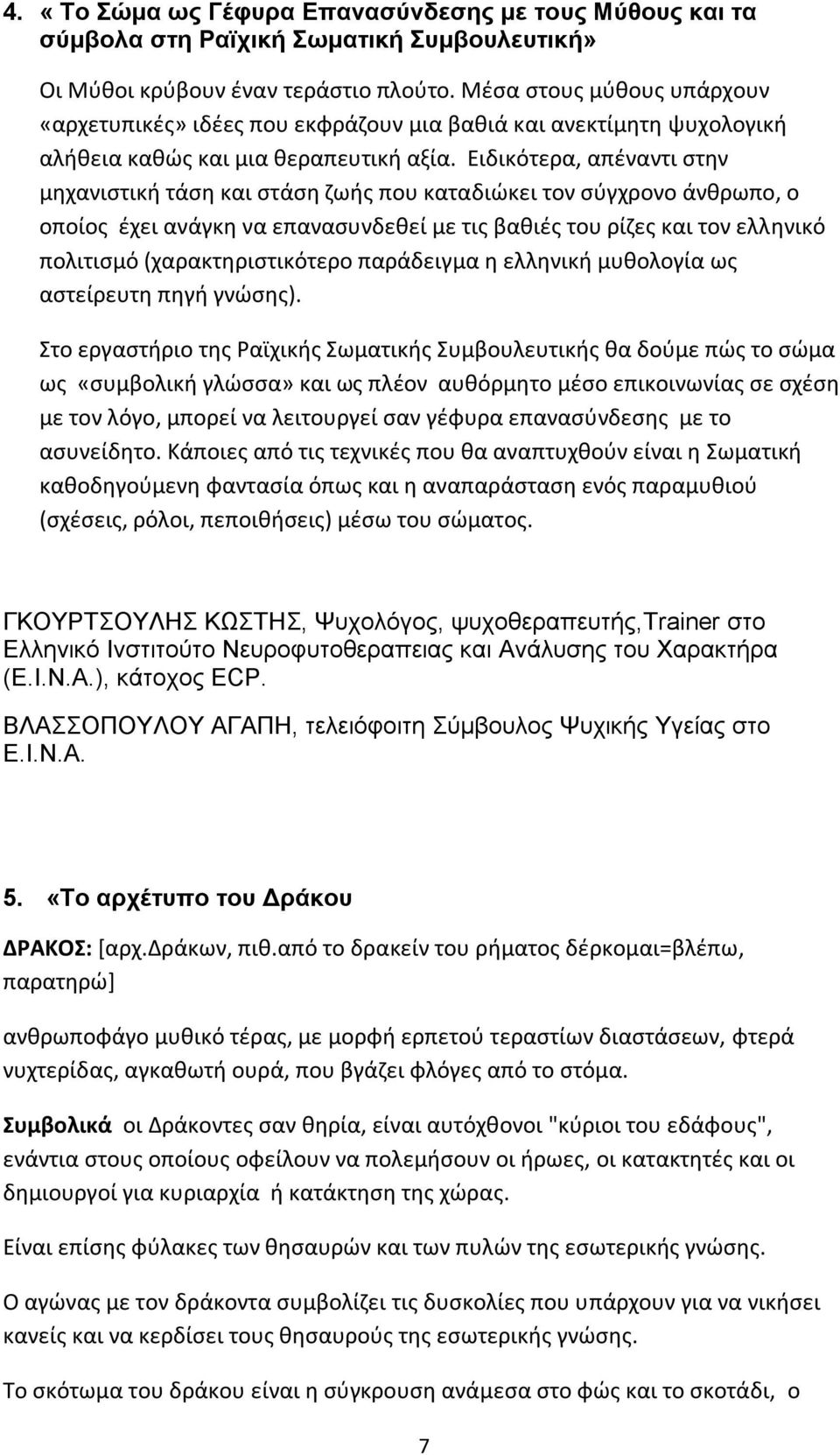 Ειδικότερα, απέναντι στην μηχανιστική τάση και στάση ζωής που καταδιώκει τον σύγχρονο άνθρωπο, ο οποίος έχει ανάγκη να επανασυνδεθεί με τις βαθιές του ρίζες και τον ελληνικό πολιτισμό