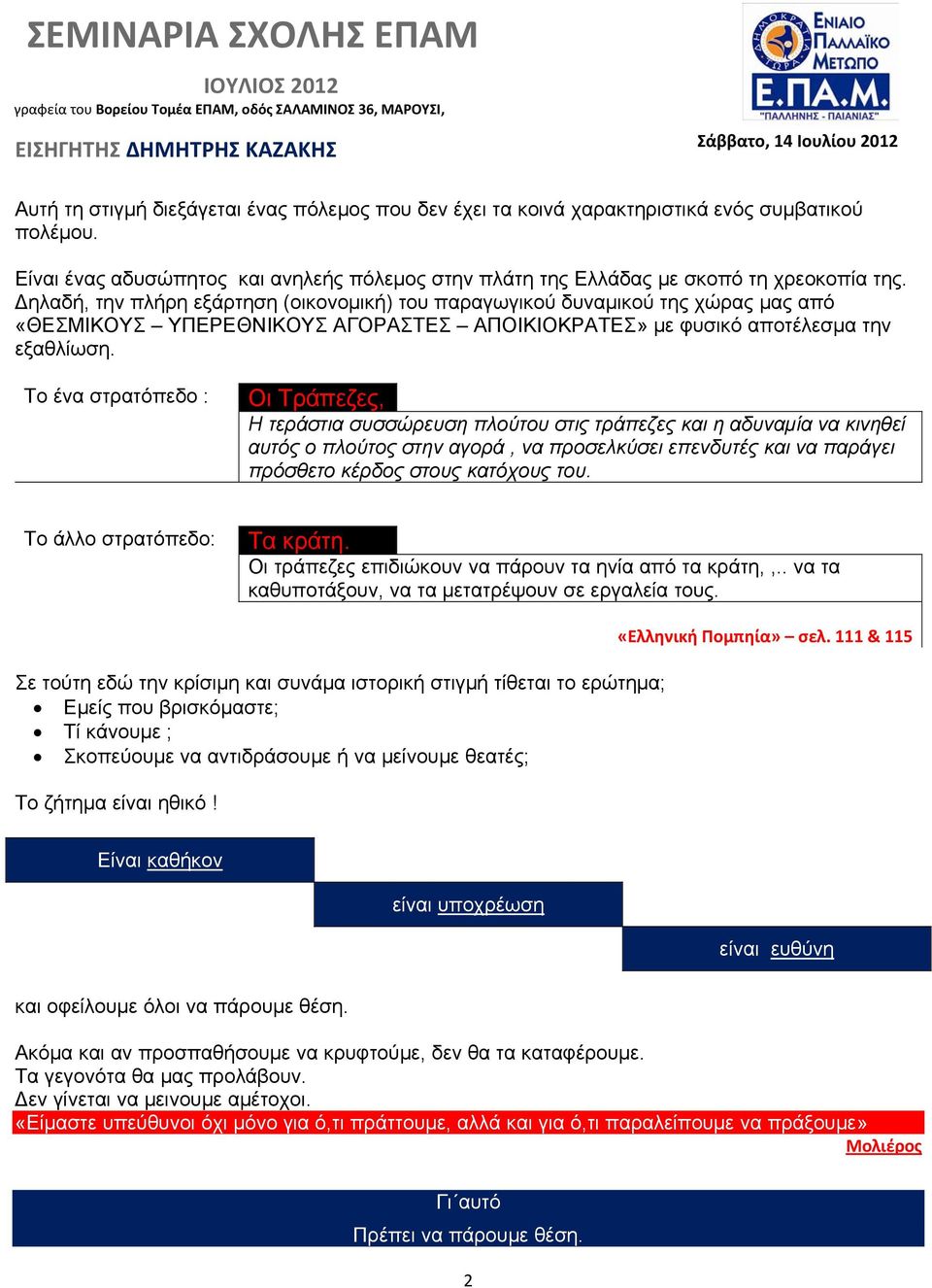 Το ένα στρατόπεδο : Οι Τράπεζες, Η τεράστια συσσώρευση πλούτου στις τράπεζες και η αδυναμία να κινηθεί αυτός ο πλούτος στην αγορά, να προσελκύσει επενδυτές και να παράγει πρόσθετο κέρδος στους