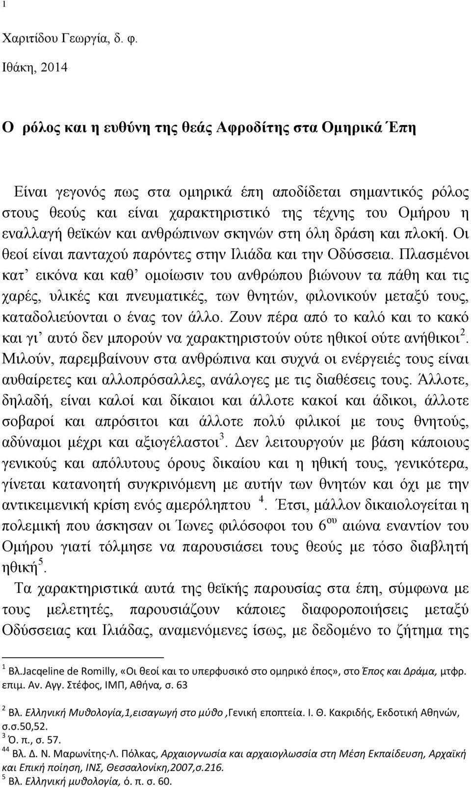 θεϊκών και ανθρώπινων σκηνών στη όλη δράση και πλοκή. Οι θεοί είναι πανταχού παρόντες στην Ιλιάδα και την Οδύσσεια.