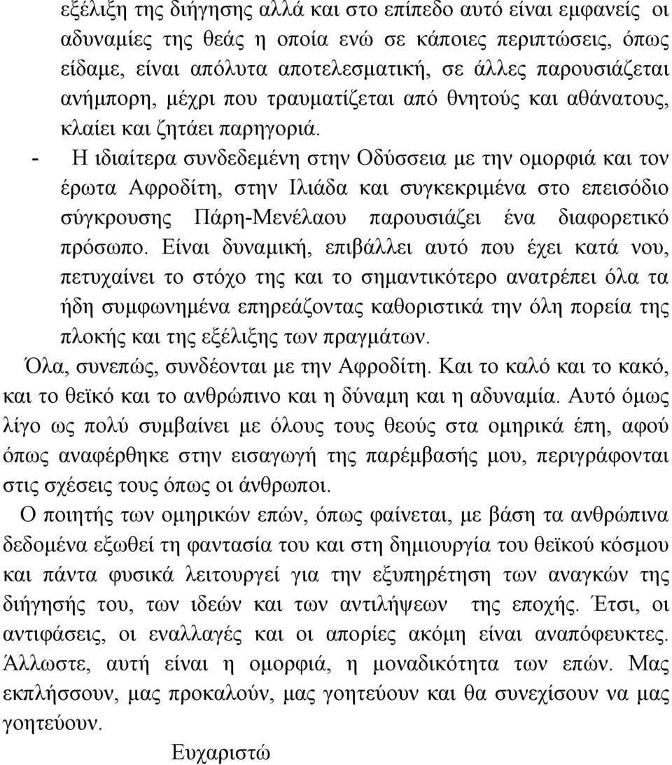 - Η ιδιαίτερα συνδεδεμένη στην Οδύσσεια με την ομορφιά και τον έρωτα Αφροδίτη, στην Ιλιάδα και συγκεκριμένα στο επεισόδιο σύγκρουσης Πάρη-Μενέλαου παρουσιάζει ένα διαφορετικό πρόσωπο.