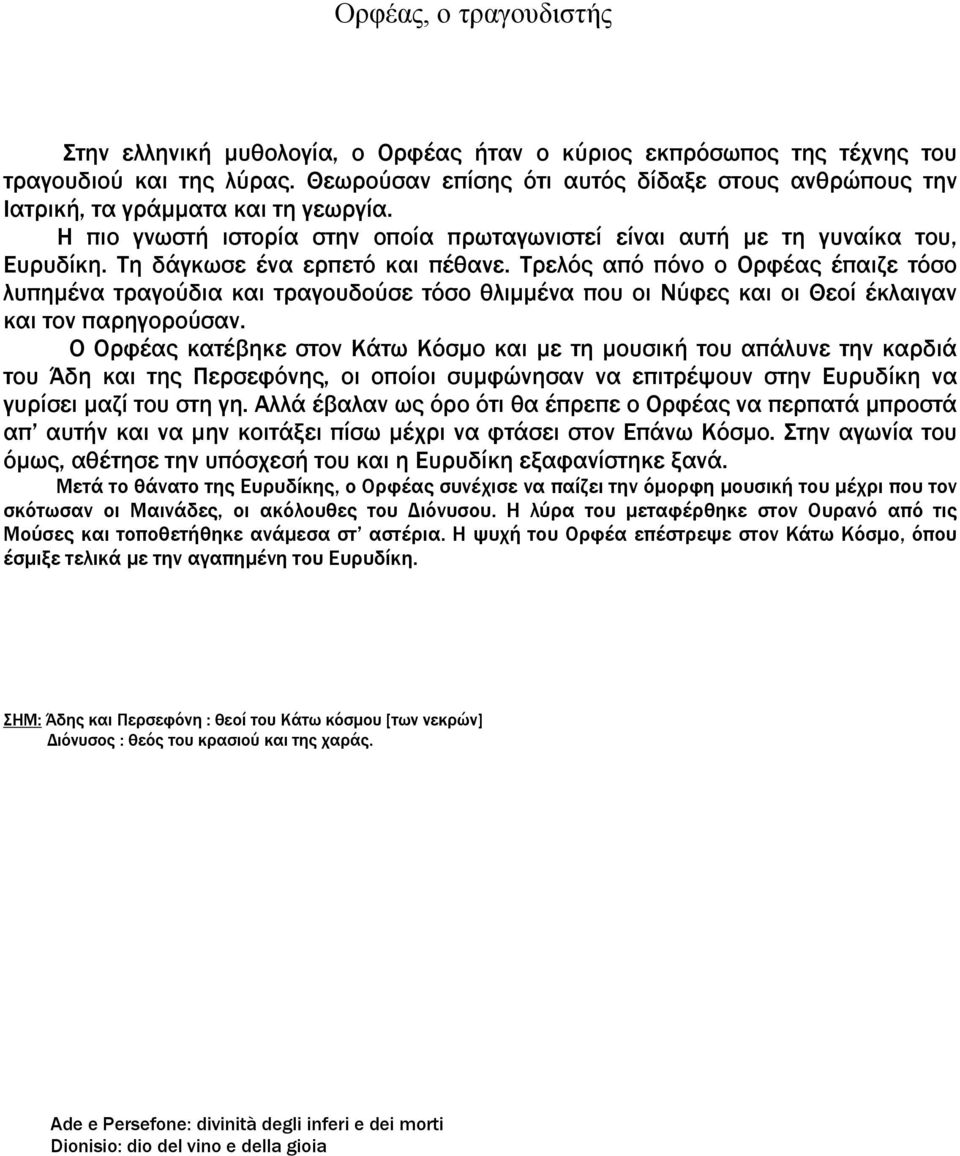 Τη δάγκωσε ένα ερπετό και πέθανε. Τρελός από πόνο ο Ορφέας έπαιζε τόσο λυπημένα τραγούδια και τραγουδούσε τόσο θλιμμένα που οι Νύφες και οι Θεοί έκλαιγαν και τον παρηγορούσαν.