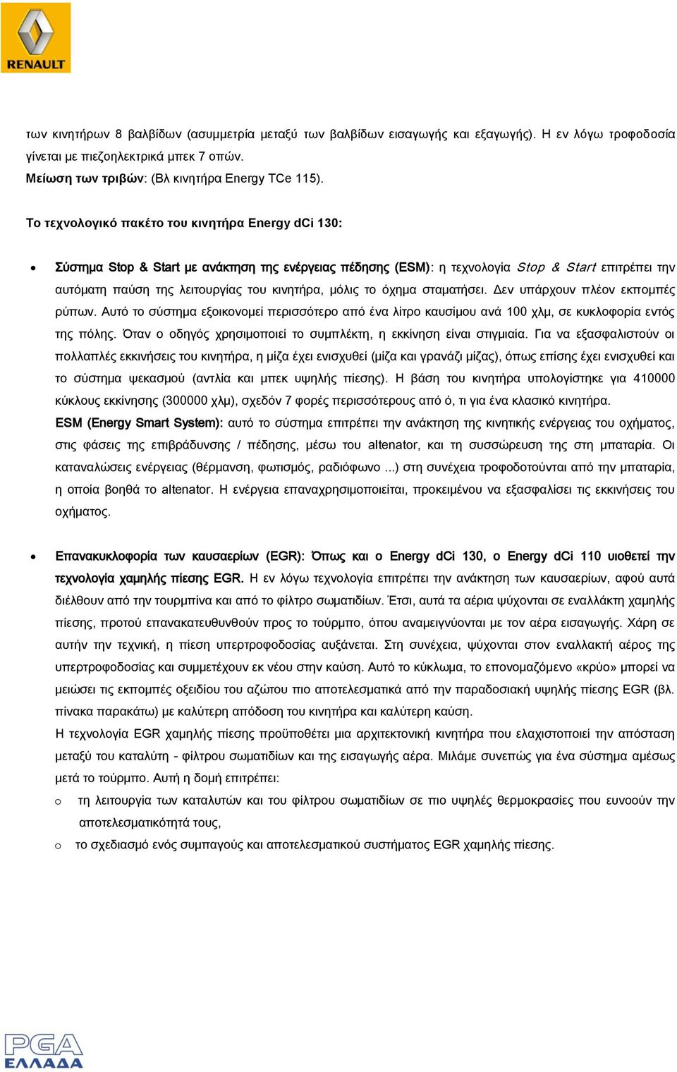 μόλις το όχημα σταματήσει. Δεν υπάρχουν πλέον εκπομπές ρύπων. Αυτό το σύστημα εξοικονομεί περισσότερο από ένα λίτρο καυσίμου ανά 100 χλμ, σε κυκλοφορία εντός της πόλης.