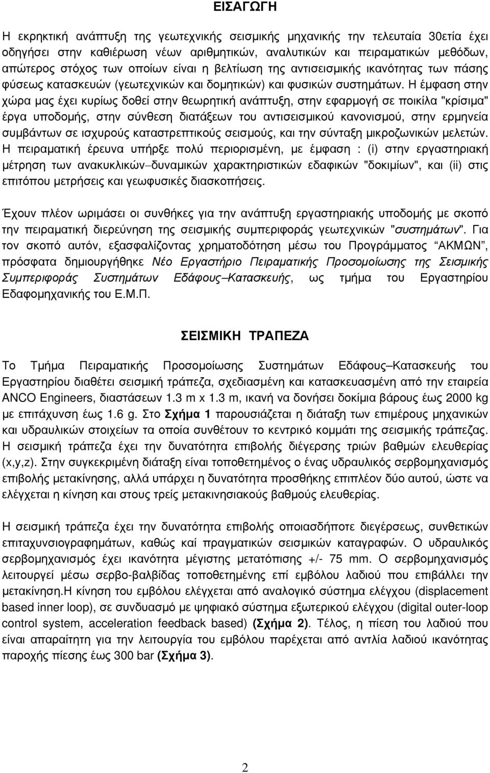 Η έμφαση στην χώρα μας έχει κυρίως δοθεί στην θεωρητική ανάπτυξη, στην εφαρμογή σε ποικίλα "κρίσιμα" έργα υποδομής, στην σύνθεση διατάξεων του αντισεισμικού κανονισμού, στην ερμηνεία συμβάντων σε