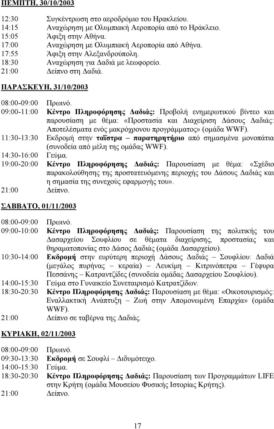 09:00-11:00 Κέντρο Πληροφόρησης αδιάς: Προβολή ενηµερωτικού βίντεο και παρουσίαση µε θέµα: «Προστασία και ιαχείριση άσους αδιάς: Αποτελέσµατα ενός µακρόχρονου προγράµµατος» (οµάδα WWF).