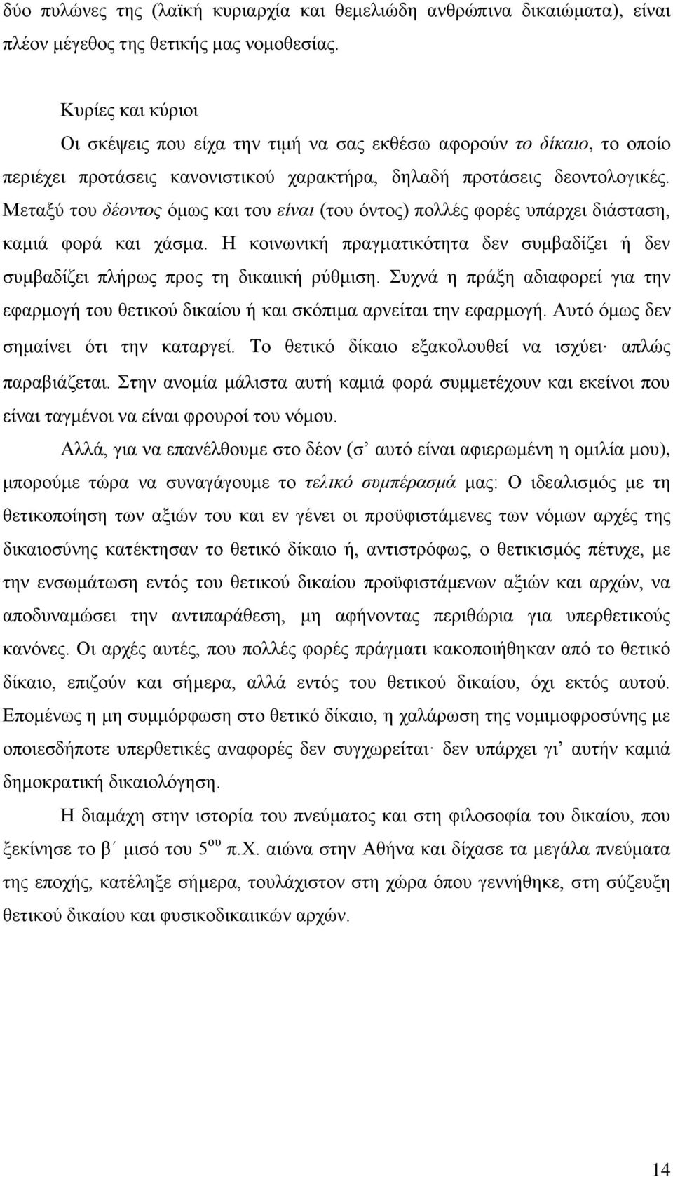 Μεταξύ του δέοντος όμως και του είναι (του όντος) πολλές φορές υπάρχει διάσταση, καμιά φορά και χάσμα. Η κοινωνική πραγματικότητα δεν συμβαδίζει ή δεν συμβαδίζει πλήρως προς τη δικαιική ρύθμιση.