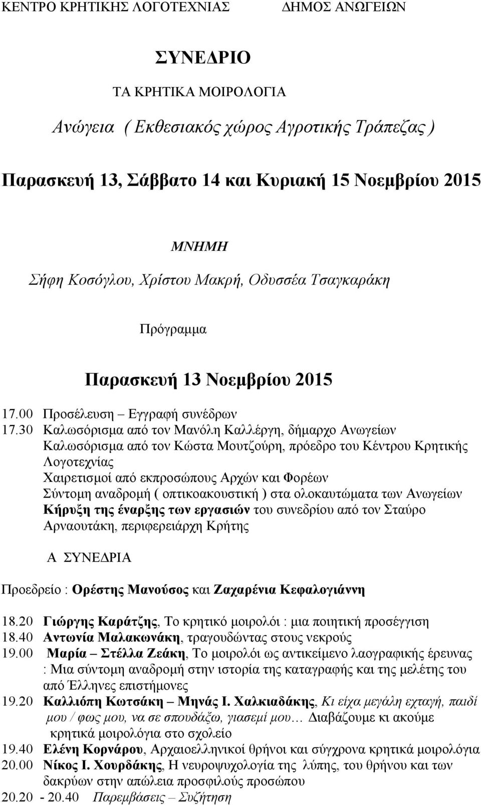 30 Καλωσόρισμα από τον Μανόλη Καλλέργη, δήμαρχο Ανωγείων Καλωσόρισμα από τον Κώστα Μουτζούρη, πρόεδρο του Κέντρου Κρητικής Λογοτεχνίας Χαιρετισμοί από εκπροσώπους Αρχών και Φορέων Σύντομη αναδρομή (