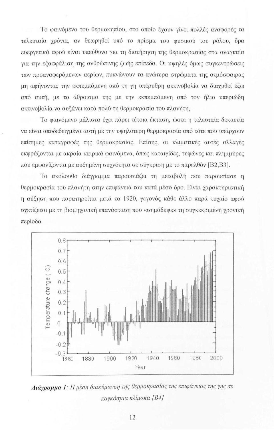 Οι υψηλές όμως συγκεντρώσεις των προαναφερόμενω ν αερίων, πυκνώνουν τα ανώτερα στρώματα τη ς ατμόσφαιρας μη αφήνοντας την εκπεμπόμενη από τη γη υπέρυθρη ακτινοβολία να διαχυθεί έξω από αυηί, με το