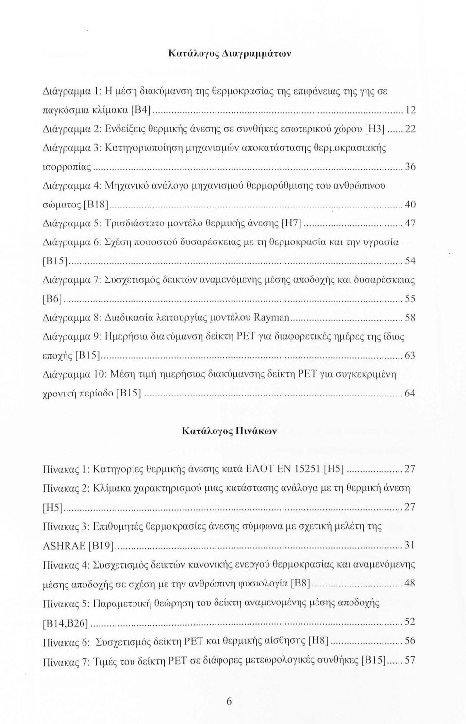 ..... 22 Διάγραμμα 3: Κατηγοριοποίηση μηχανισμών αποκατάσταση ς θερμοκρασιακ1ίς ισορροπίας......................................................................... 36 Διάγραμμα 4: Μηχανικό ανάλογο μηχανισμού θερμορύθμισης του ανθρώπινου σώματο ς [Β 18].