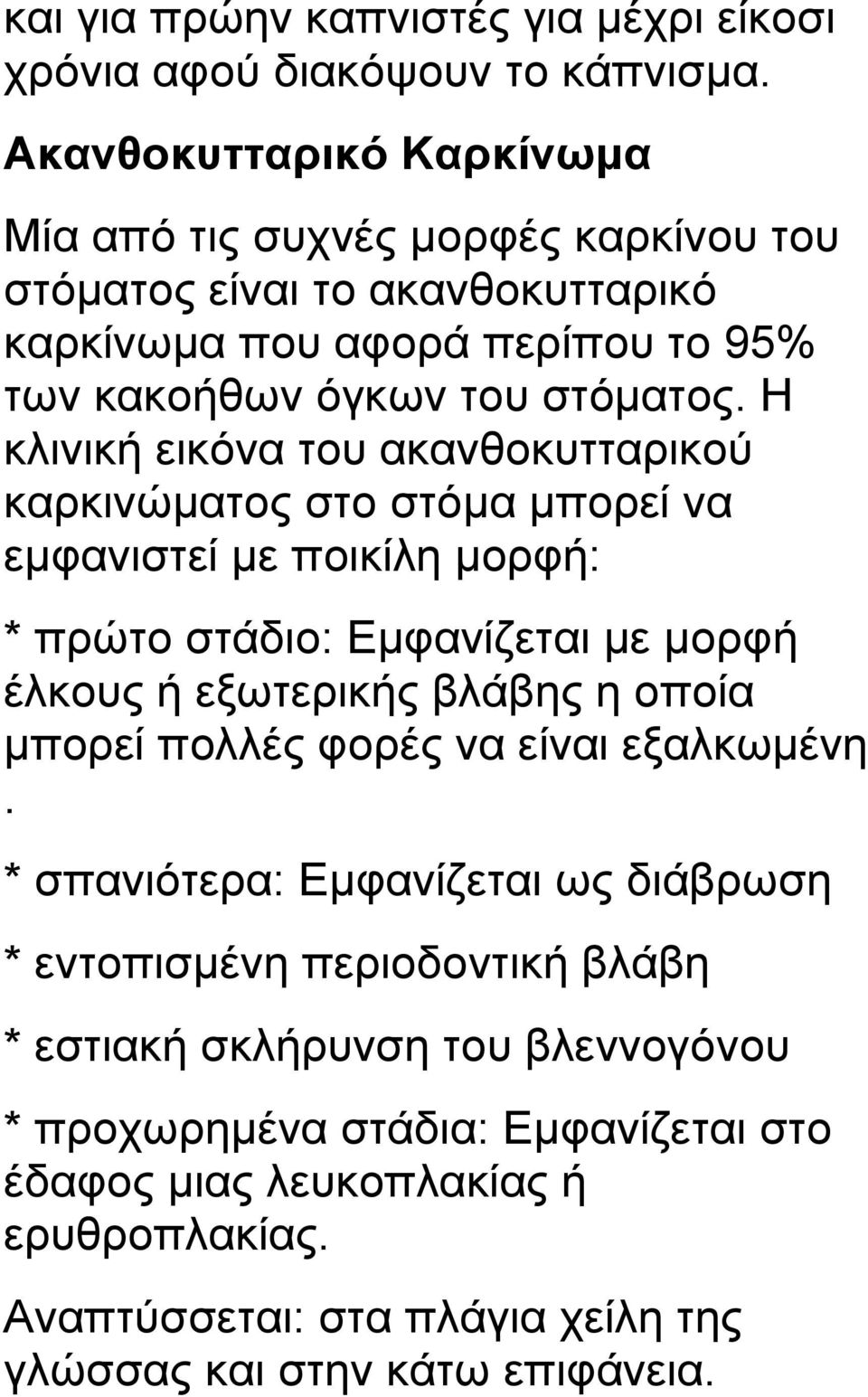 Η κλινική εικόνα του ακανθοκυτταρικού καρκινώματος στο στόμα μπορεί να εμφανιστεί με ποικίλη μορφή: * πρώτο στάδιο: Εμφανίζεται με μορφή έλκους ή εξωτερικής βλάβης η οποία