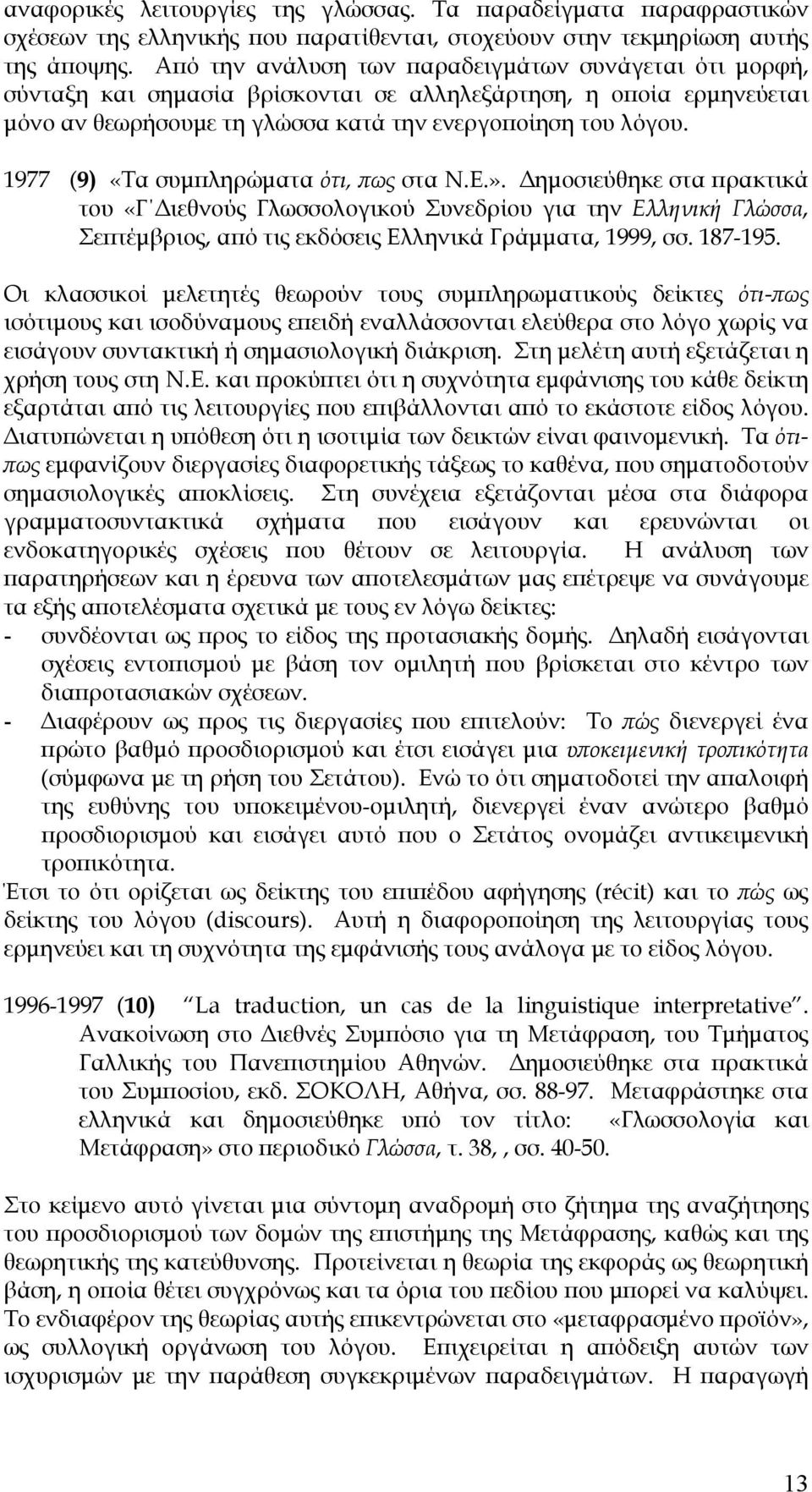 1977 (9) «Τα συμπληρώματα ότι, πως στα Ν.Ε.». Δημοσιεύθηκε στα πρακτικά του «Γ Διεθνούς Γλωσσολογικού Συνεδρίου για την Ελληνική Γλώσσα, Σεπτέμβριος, από τις εκδόσεις Ελληνικά Γράμματα, 1999, σσ.