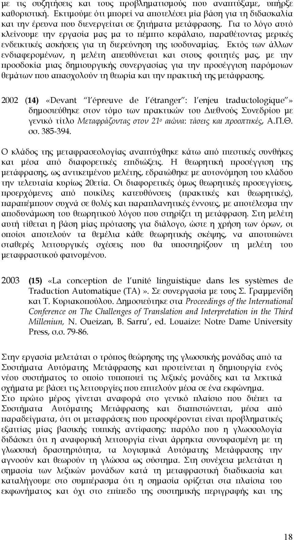 Εκτός των άλλων ενδιαφερομένων, η μελέτη απευθύνεται και στους φοιτητές μας, με την προσδοκία μιας δημιουργικής συνεργασίας για την προσέγγιση παρόμοιων θεμάτων που απασχολούν τη θεωρία και την