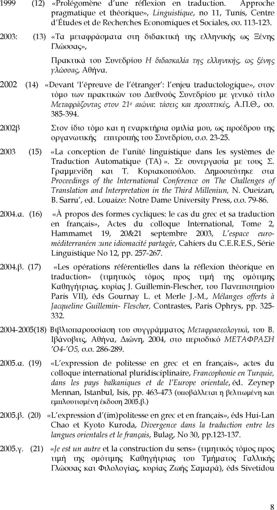 2002 (14) «Devant l épreuve de l étranger : l enjeu traductologique», στον τόμο των πρακτικών του Διεθνούς Συνεδρίου με γενικό τίτλο Μεταφράζοντας στον 21 ο αιώνα: τάσεις και προοπτικές, Α.Π.Θ., σσ.