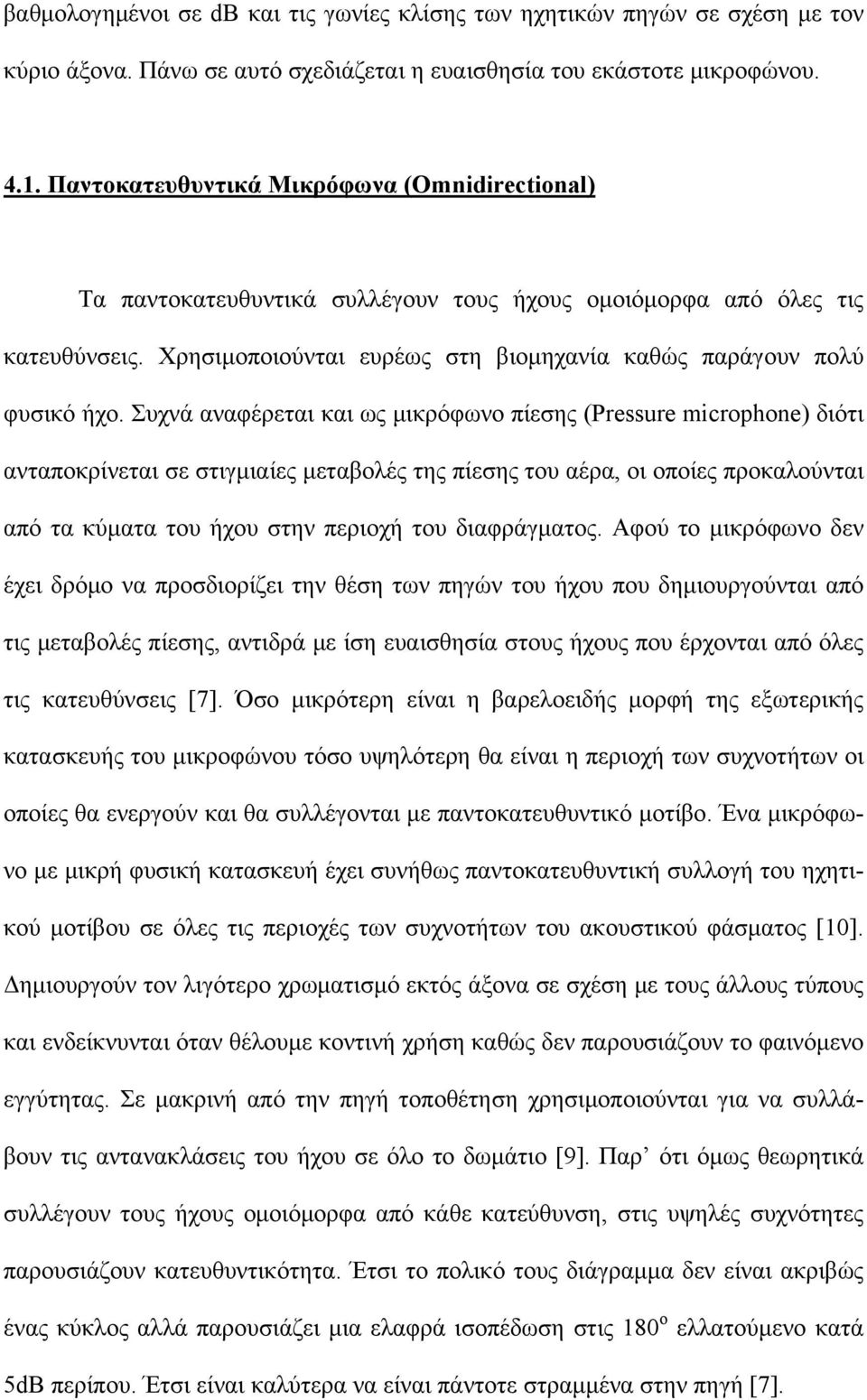 Συχνά αναφέρεται και ως μικρόφωνο πίεσης (Pressure microphone) διότι ανταποκρίνεται σε στιγμιαίες μεταβολές της πίεσης του αέρα, οι οποίες προκαλούνται από τα κύματα του ήχου στην περιοχή του