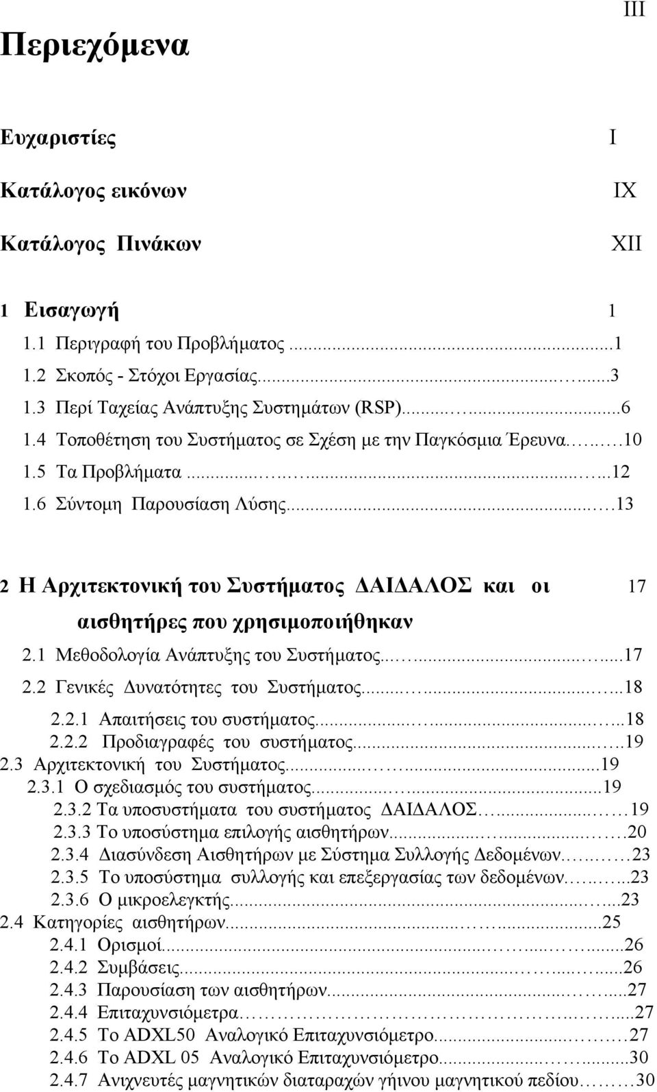 ...13 2 Η Αρχιτεκτονική του Συστήµατος ΑΙ ΑΛΟΣ και οι 17 αισθητήρες που χρησιµοποιήθηκαν 2.1 Μεθοδολογία Ανάπτυξης του Συστήµατος.........17 2.2 Γενικές υνατότητες του Συστήµατος.........18 2.2.1 Απαιτήσεις του συστήµατος.