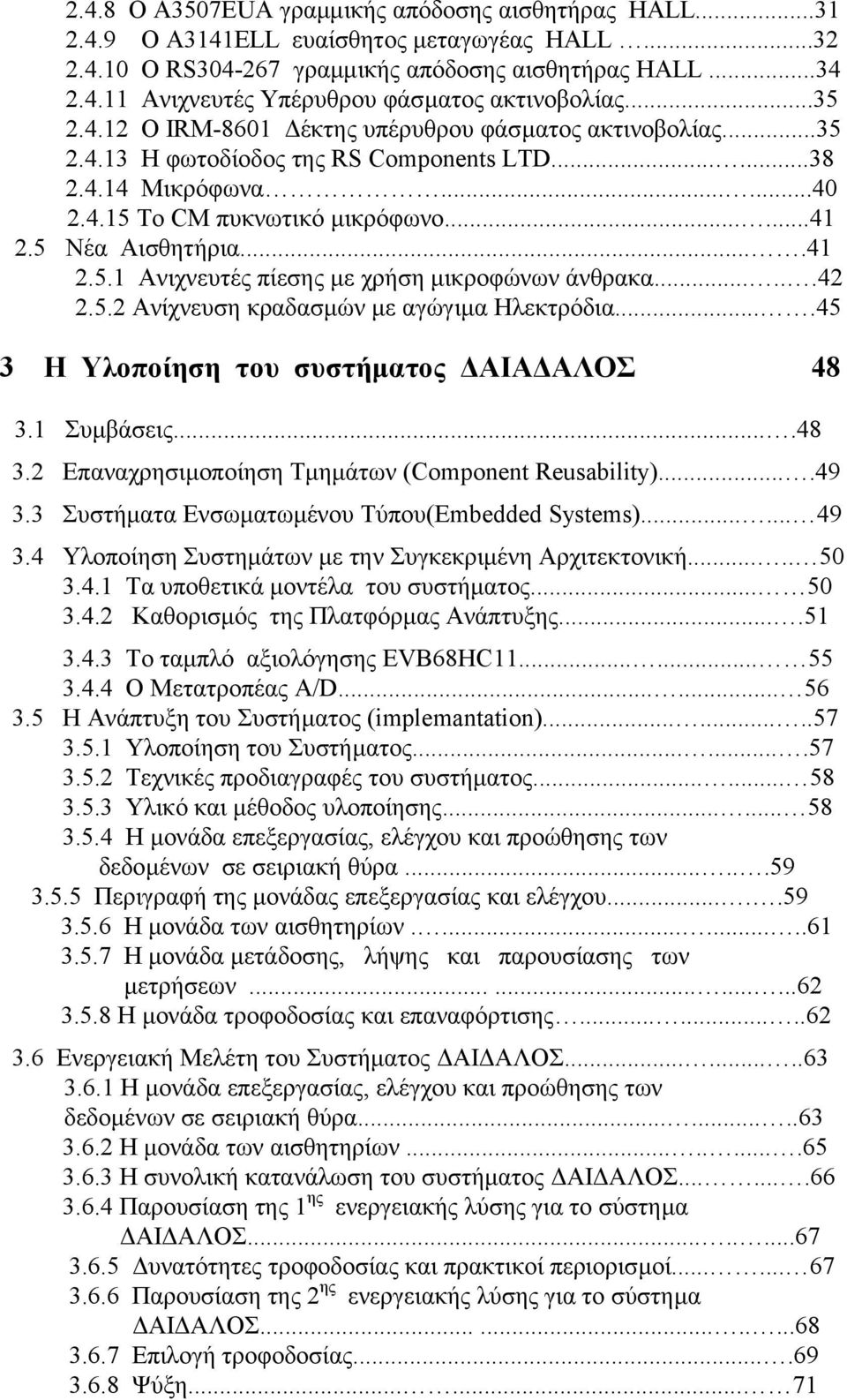 5 Νέα Αισθητήρια....41 2.5.1 Ανιχνευτές πίεσης µε χρήση µικροφώνων άνθρακα......42 2.5.2 Ανίχνευση κραδασµών µε αγώγιµα Ηλεκτρόδια....45 3 Η Υλοποίηση του συστήµατος ΑΙΑ ΑΛΟΣ 48 3.