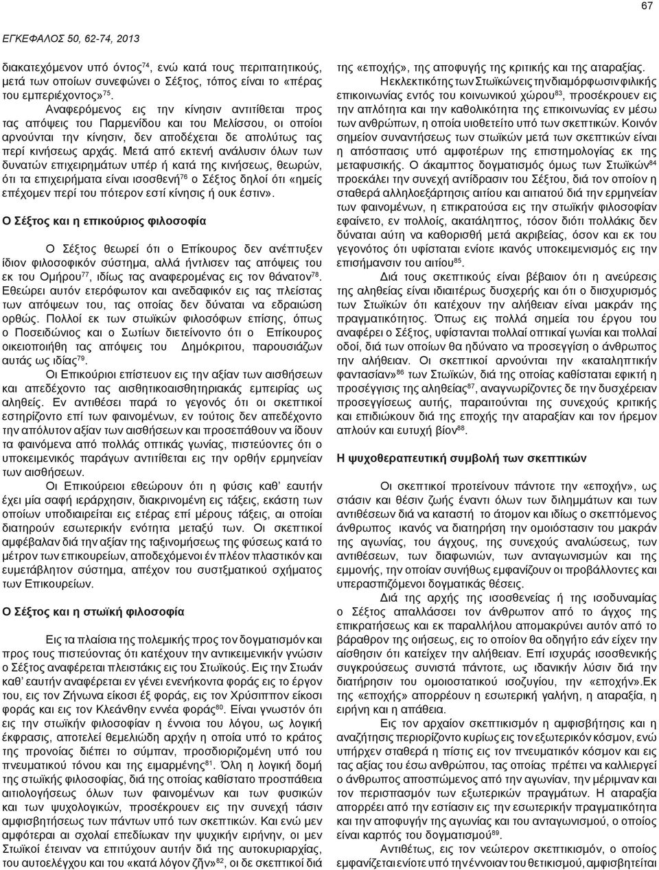 Μετά από εκτενή ανάλυσιν όλων των δυνατών επιχειρημάτων υπέρ ή κατά της κινήσεως, θεωρών, ότι τα επιχειρήματα είναι ισοσθενή 76 ο Σέξτος δηλοί ότι «ημείς επέχομεν περί του πότερον εστί κίνησις ή ουκ