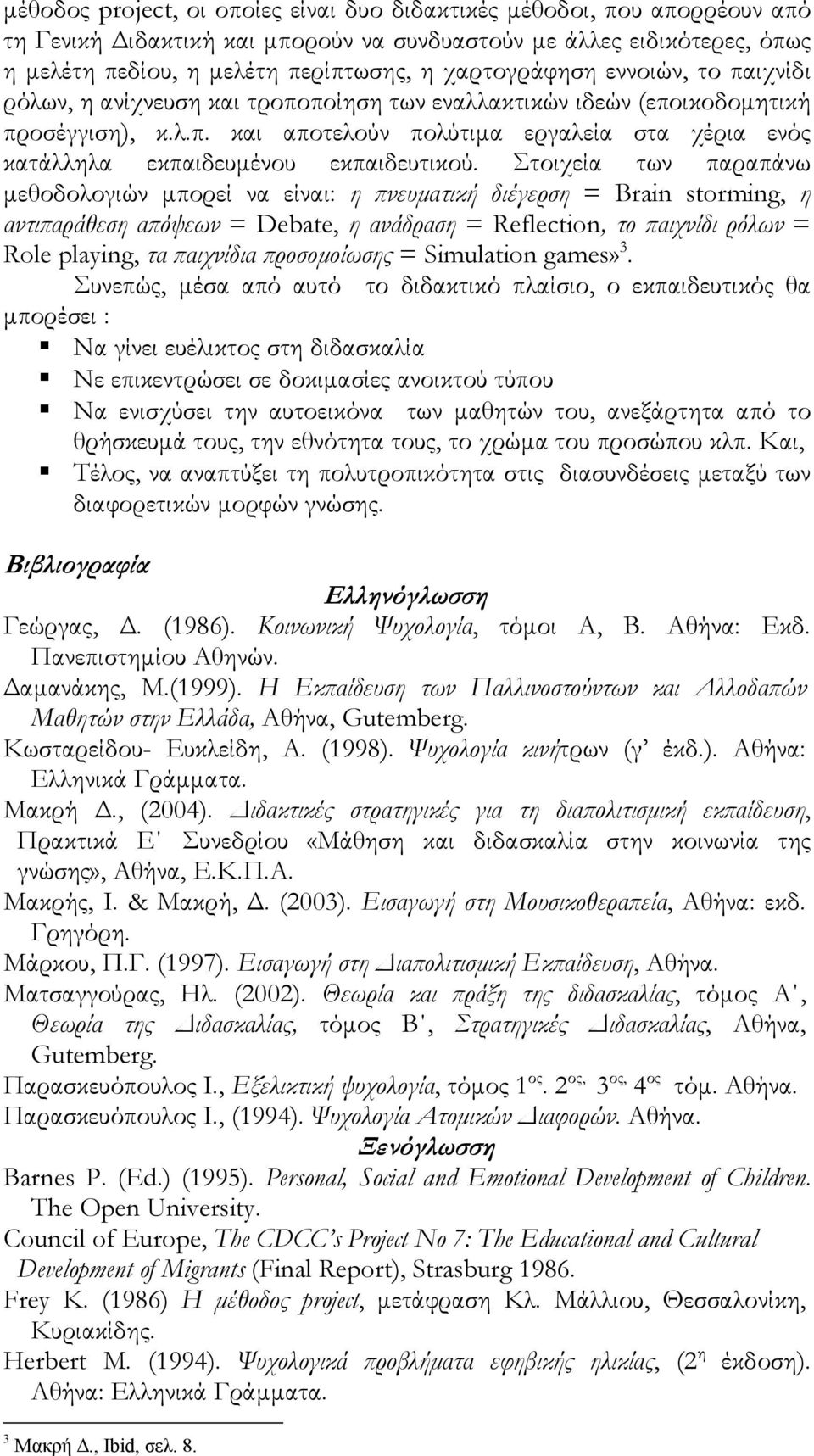 Στοιχεία των παραπάνω μεθοδολογιών μπορεί να είναι: η πνευματική διέγερση = Brain storming, η αντιπαράθεση απόψεων = Debate, η ανάδραση = Reflection, το παιχνίδι ρόλων = Role playing, τα παιχνίδια