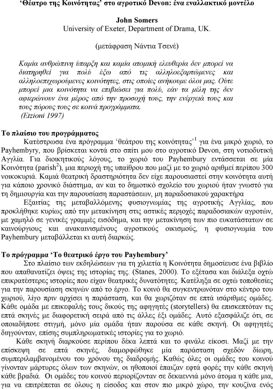 όλοι μας. Ούτε μπορεί μια κοινότητα να επιβιώσει για πολύ, εάν τα μέλη της δεν αφιερώνουν ένα μέρος από την προσοχή τους, την ενέργειά τους και τους πόρους τους σε κοινά προγράμματα.