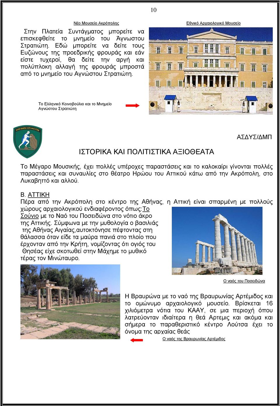 Εθνικό Αρχαιολογικό Μουσείο Το Ελληνικό Κοινοβούλιο και το Μνημείο Αγνώστου Στρατιώτη ΙΣΤΟΡΙΚΑ ΚΑΙ ΠΟΛΙΤΙΣΤΙΚΑ ΑΞΙΟΘΕΑΤΑ Το Μέγαρο Μουσικής, έχει πολλές υπέροχες παραστάσεις και το καλοκαίρι γίνονται