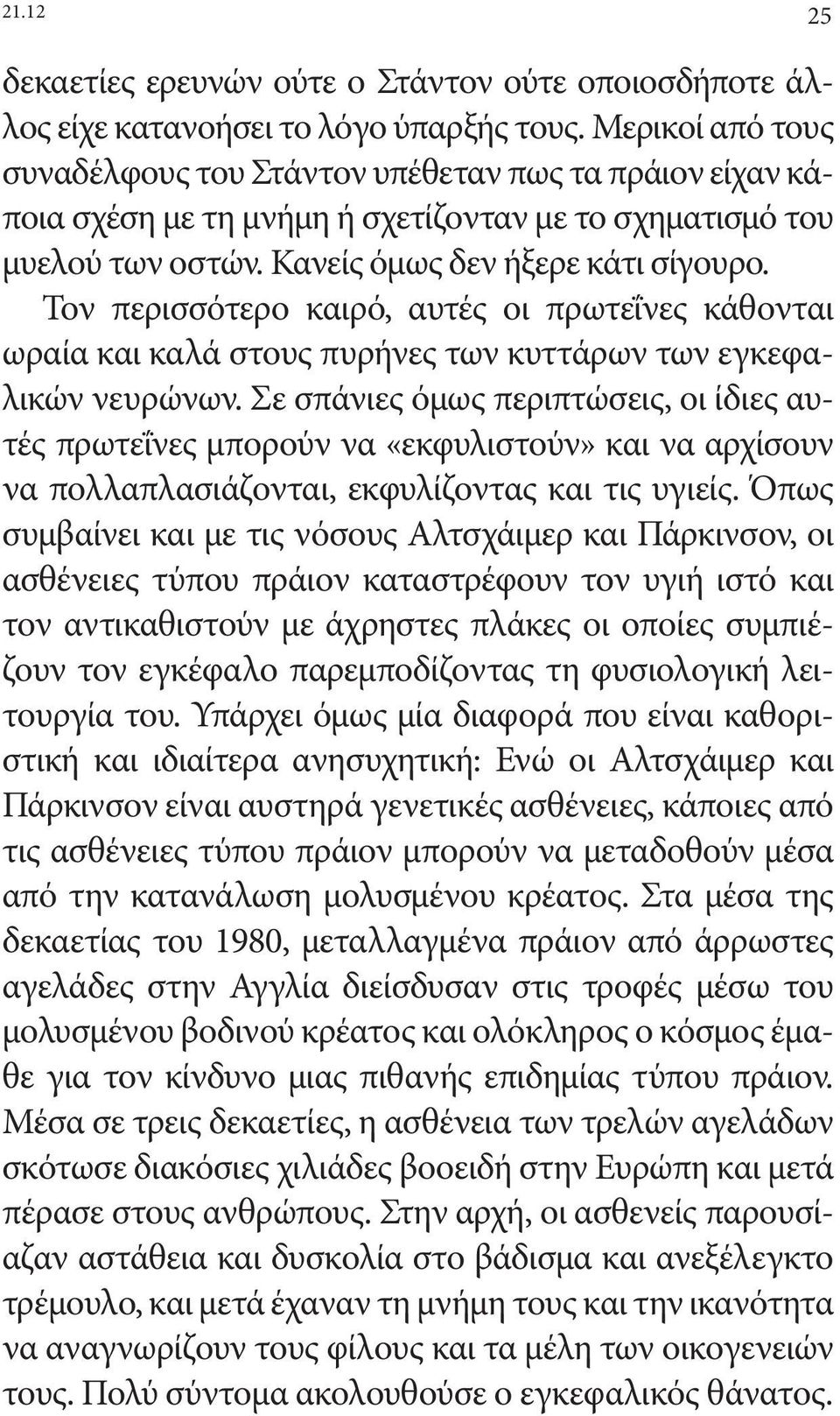 Τον περισσότερο καιρό, αυτές οι πρωτεΐνες κάθονται ωραία και καλά στους πυρήνες των κυττάρων των εγκεφαλικών νευρώνων.