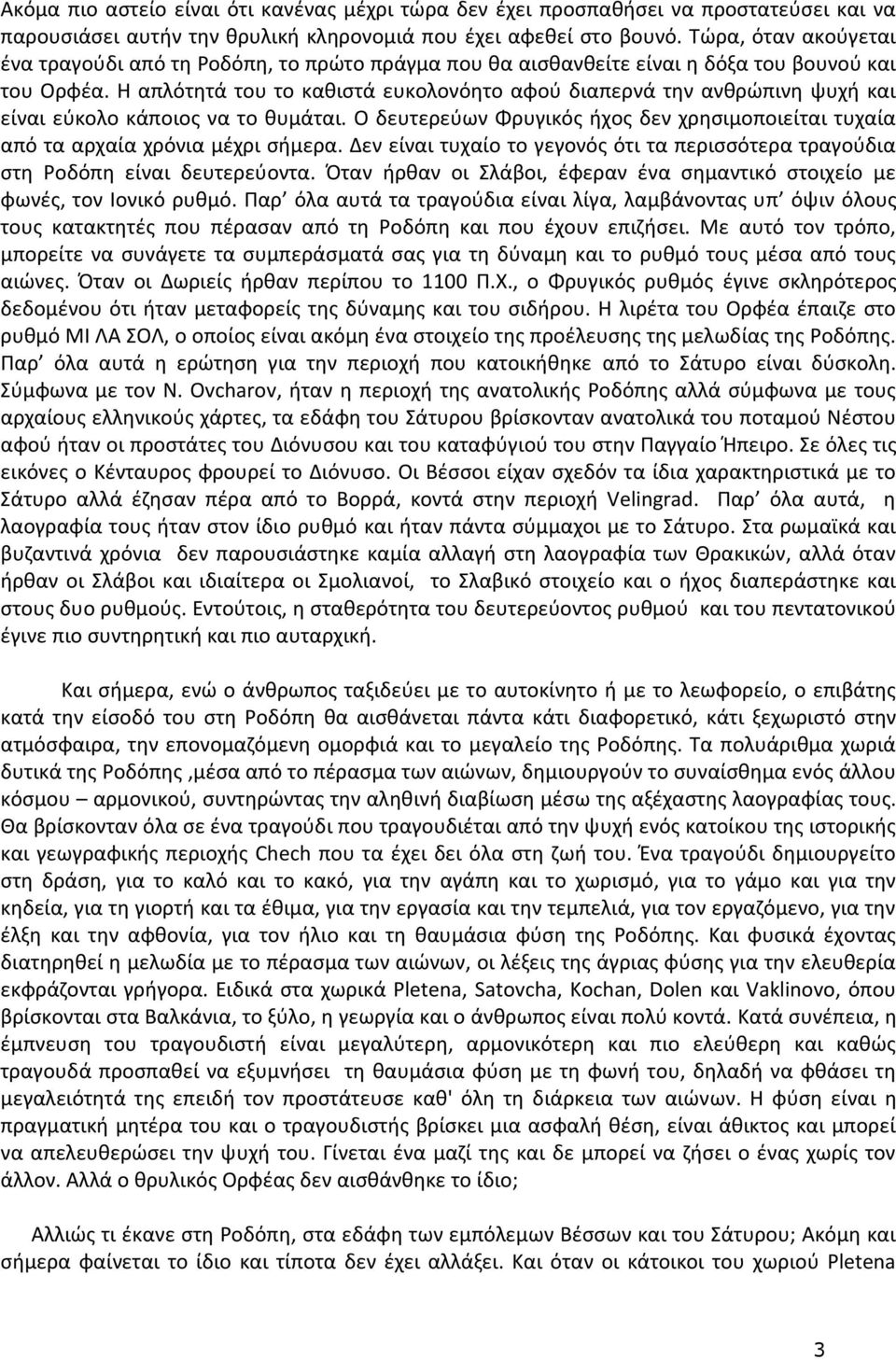 Η απλότητά του το καθιστά ευκολονόητο αφού διαπερνά την ανθρώπινη ψυχή και είναι εύκολο κάποιος να το θυμάται. Ο δευτερεύων Φρυγικός ήχος δεν χρησιμοποιείται τυχαία από τα αρχαία χρόνια μέχρι σήμερα.