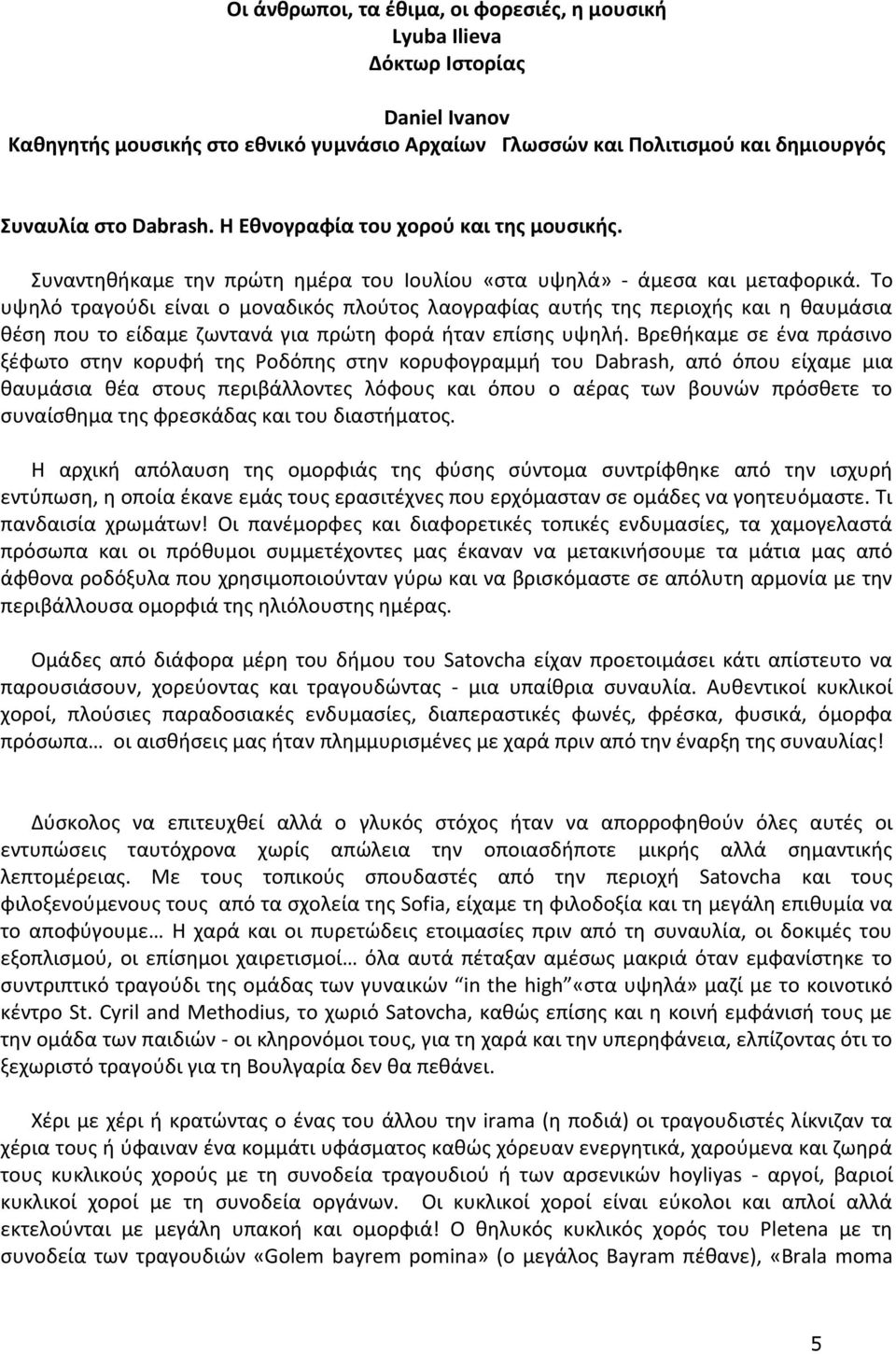 Το υψηλό τραγούδι είναι ο μοναδικός πλούτος λαογραφίας αυτής της περιοχής και η θαυμάσια θέση που το είδαμε ζωντανά για πρώτη φορά ήταν επίσης υψηλή.