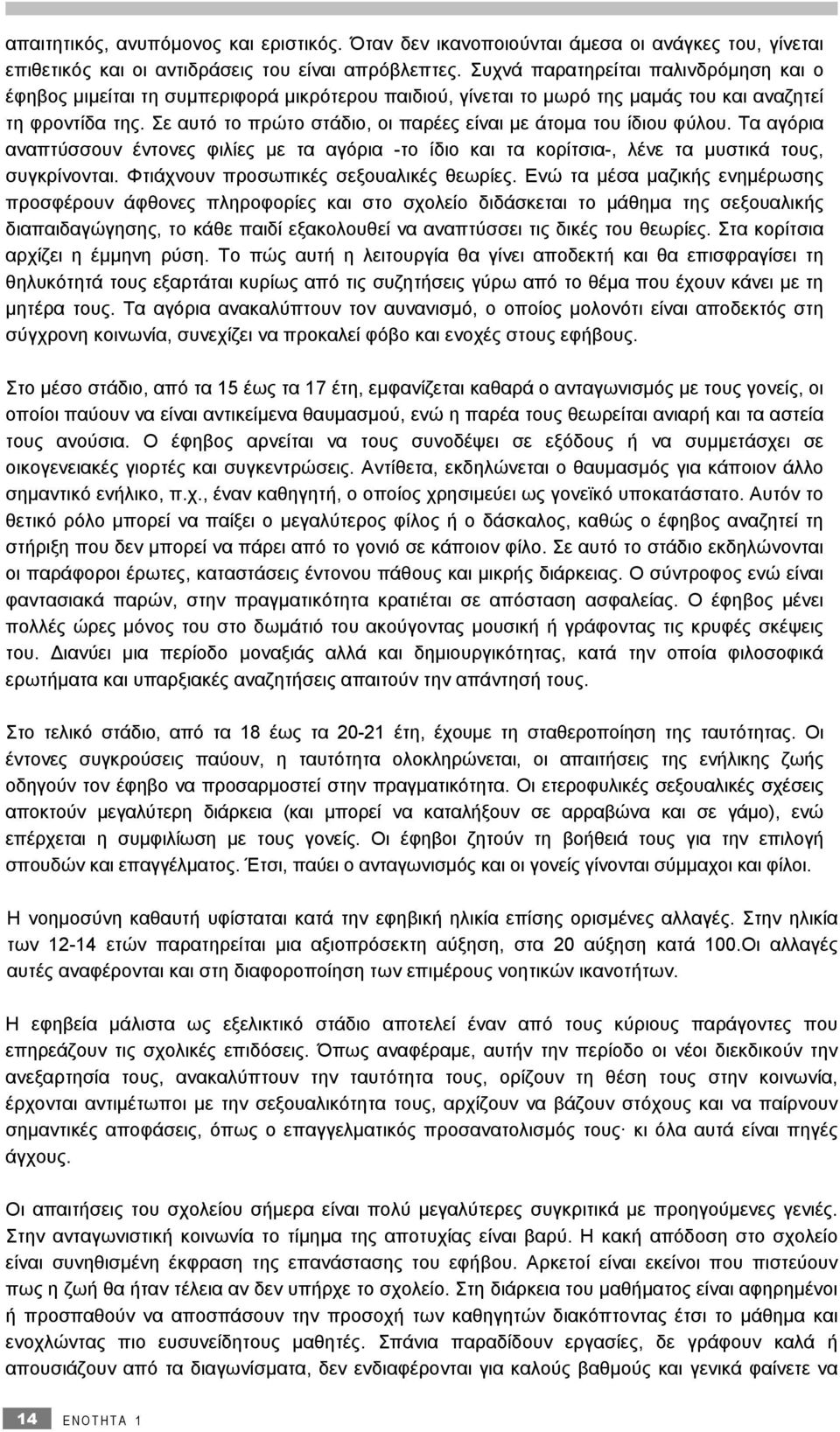 Σε αυτό το πρώτο στάδιο, οι παρέες είναι με άτομα του ίδιου φύλου. Τα αγόρια αναπτύσσουν έντονες φιλίες με τα αγόρια -το ίδιο και τα κορίτσια-, λένε τα μυστικά τους, συγκρίνονται.