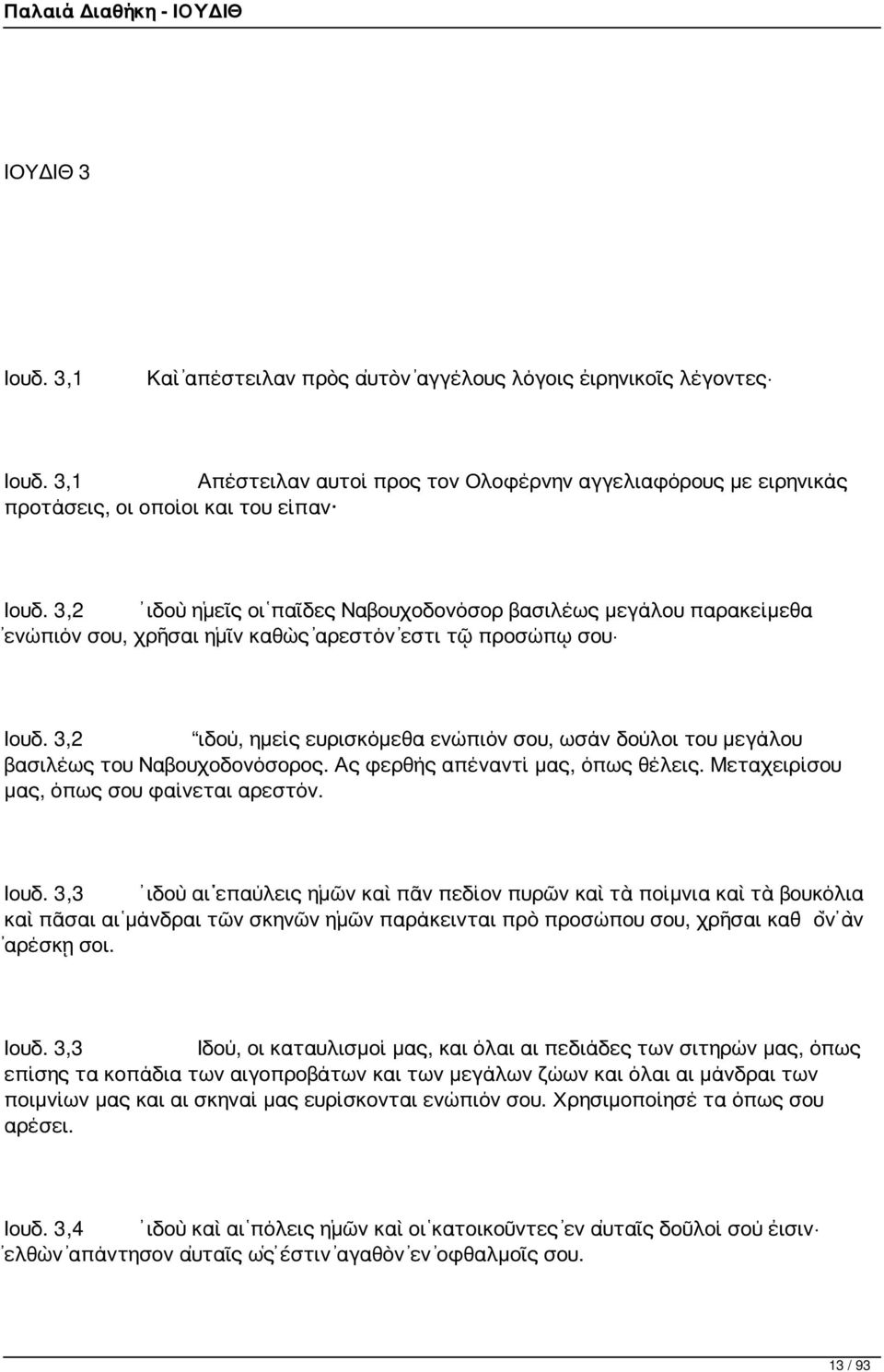 3,2 ιδού, ημείς ευρισκόμεθα ενώπιόν σου, ωσάν δούλοι του μεγάλου βασιλέως του Ναβουχοδονόσορος. Ας φερθής απέναντί μας, όπως θέλεις. Μεταχειρίσου μας, όπως σου φαίνεται αρεστόν. Ιουδ.