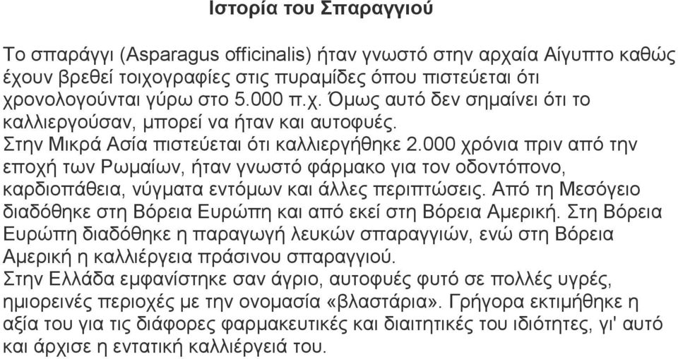 Από τη Μεσόγειο διαδόθηκε στη Βόρεια Ευρώπη και από εκεί στη Βόρεια Αμερική. Στη Βόρεια Ευρώπη διαδόθηκε η παραγωγή λευκών σπαραγγιών, ενώ στη Βόρεια Αμερική η καλλιέργεια πράσινου σπαραγγιού.