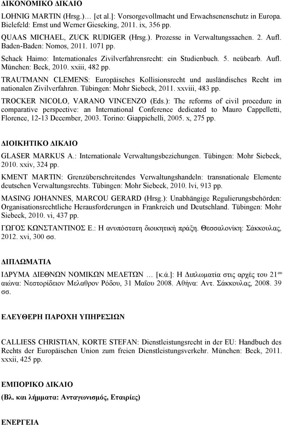 TRAUTMANN CLEMENS: Europäisches Kollisionsrecht und ausländisches Recht im nationalen Zivilverfahren. Tübingen: Mohr Siebeck, 2011. xxviii, 483 pp. TROCKER NICOLO, VARANO VINCENZO (Eds.