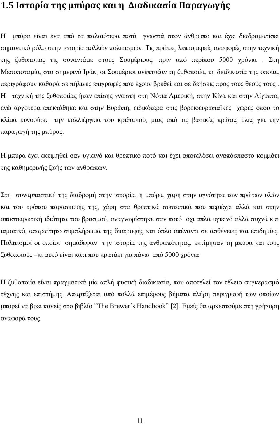 Στη Μεσοποταμία, στο σημερινό Ιράκ, οι Σουμέριοι ανέπτυξαν τη ζυθοποιία, τη διαδικασία της οποίας περιγράφουν καθαρά σε πήλινες επιγραφές που έχουν βρεθεί και σε δεήσεις προς τους θεούς τους.