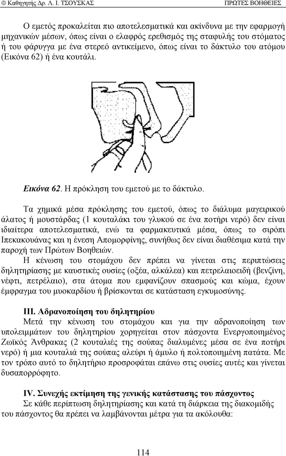 Τα χηµικά µέσα πρόκλησης του εµετού, όπως το διάλυµα µαγειρικού άλατος ή µουστάρδας (1 κουταλάκι του γλυκού σε ένα ποτήρι νερό) δεν είναι ιδιαίτερα αποτελεσµατικά, ενώ τα φαρµακευτικά µέσα, όπως το