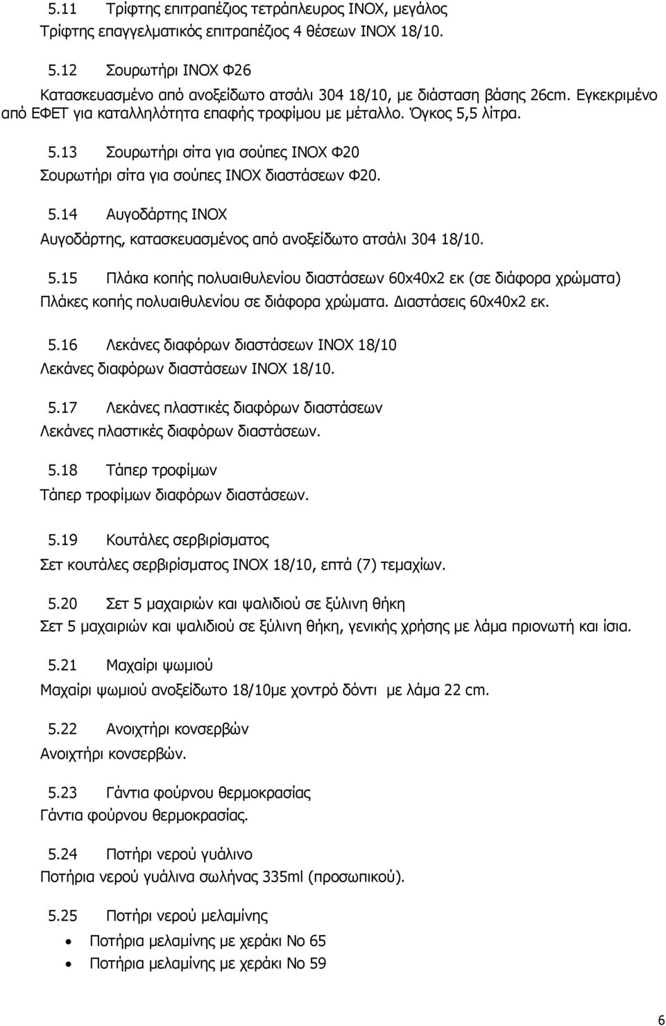 5 λίτρα. 5.13 Σουρωτήρι σίτα για σούπες INOX Φ20 Σουρωτήρι σίτα για σούπες INOX διαστάσεων Φ20. 5.14 Αυγοδάρτης INOX Αυγοδάρτης, κατασκευασμένος από ανοξείδωτο ατσάλι 304 18/10. 5.15 Πλάκα κοπής πολυαιθυλενίου διαστάσεων 60x40x2 εκ (σε διάφορα χρώματα) Πλάκες κοπής πολυαιθυλενίου σε διάφορα χρώματα.