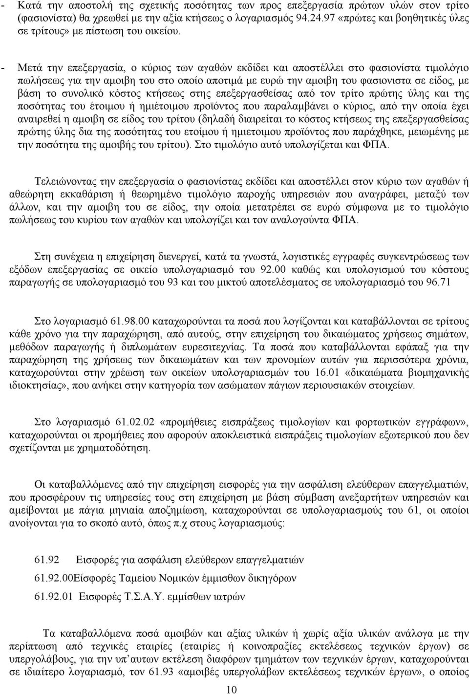 - Μετά την επεξεργασία, ο κύριος των αγαθών εκδίδει και αποστέλλει στο φασιονίστα τιμολόγιο πωλήσεως για την αμοιβη του στο οποίο αποτιμά με ευρώ την αμοιβη του φασιονιστα σε είδος, με βάση το