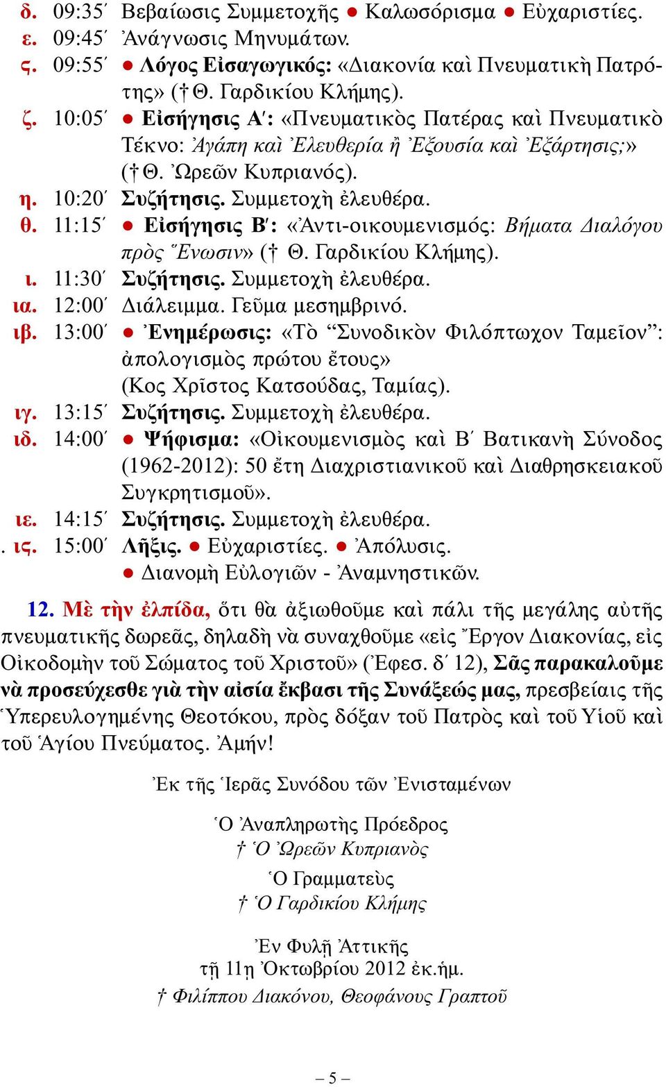 11:15 Εἰσήγησις Β : «Ἀντι-οικουμενισμός: Βήματα Διαλόγου πρὸς Ἕνωσιν» ( Θ. Γαρδικίου Κλήμης). ι. 11:30 Συζήτησις. Συμμετοχὴ ἐλευθέρα. ια. 12:00 Διάλειμμα. Γεῦμα μεσημβρινό. ιβ.