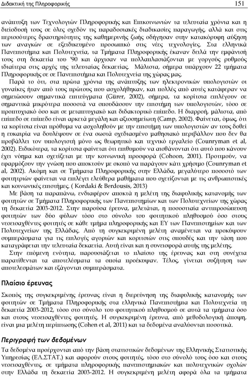 Στα ελληνικά Πανεπιστήμια και Πολυτεχνεία, τα Τμήματα έκαναν δειλά την εμφάνισή τους στη δεκαετία του '90 και άρχισαν να πολλαπλασιάζονται με γοργούς ρυθμούς ιδιαίτερα στις αρχές της τελευταίας