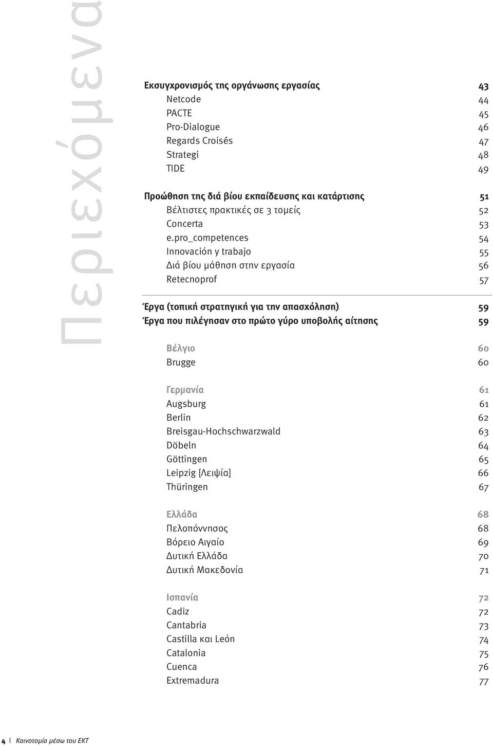 pro_competences 54 Innovaciόn y trabajo 55 ιά βίου µάθηση στην εργασία 56 Retecnoprof 57 Έργα (τοπική στρατηγική για την απασχόληση) 59 Έργα που πιλέγησαν στο πρώτο γύρο υποβολής αίτησης