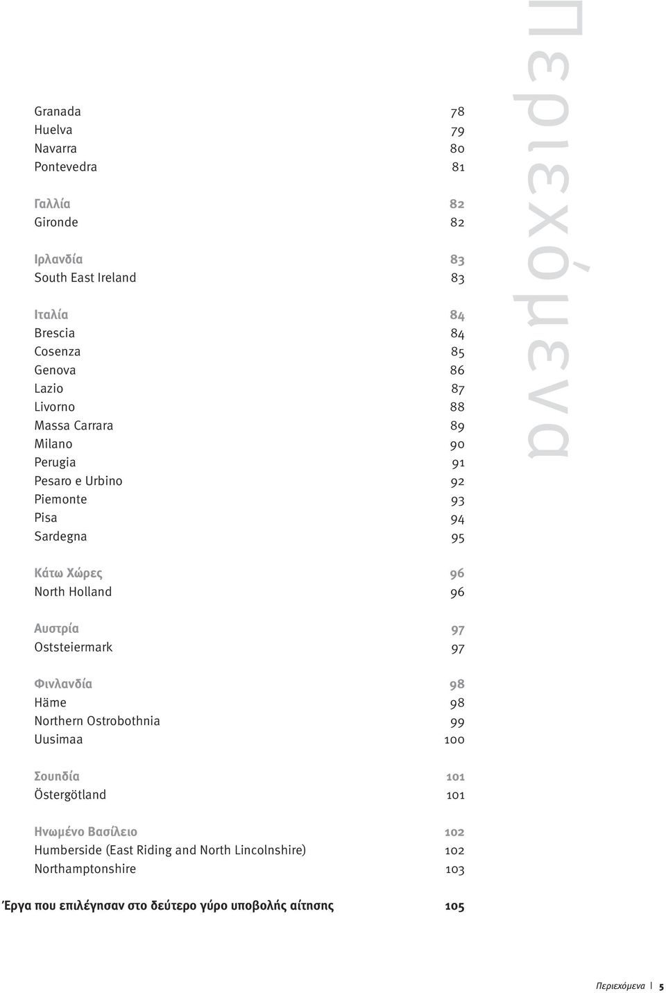 Holland 96 Αυστρία 97 Oststeiermark 97 Φινλανδία 98 Häme 98 Northern Ostrobothnia 99 Uusimaa 100 Σουηδία 101 Östergötland 101 Ηνωµένο Βασίλειο