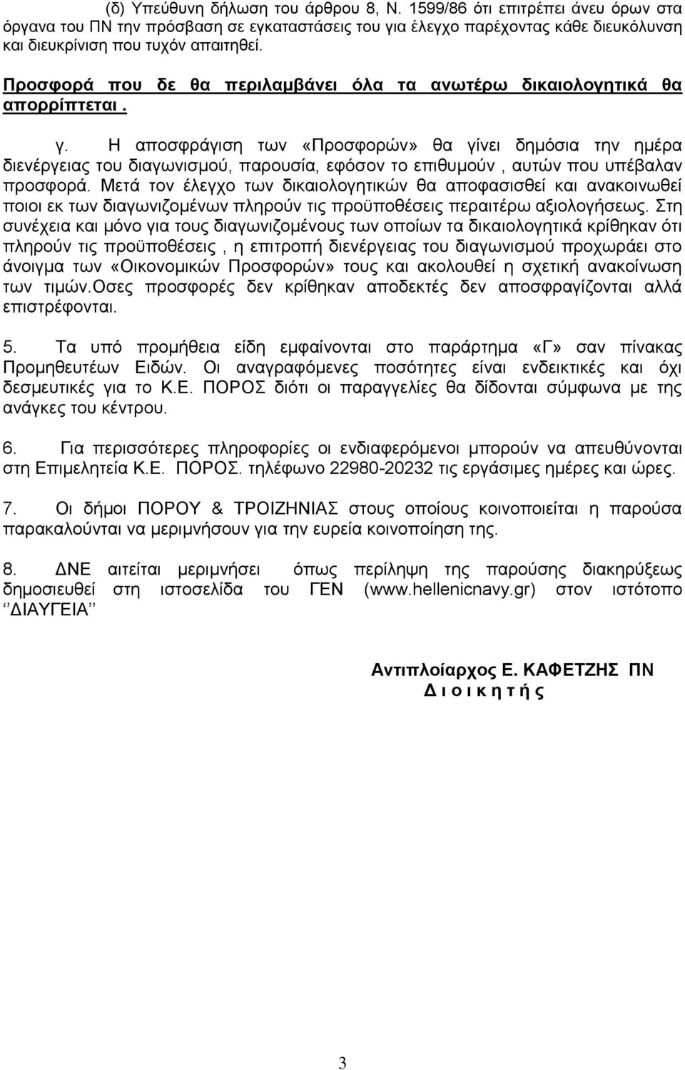 Η αποσφράγιση των «Προσφορών» θα γίνει δημόσια την ημέρα διενέργειας του διαγωνισμού, παρουσία, εφόσον το επιθυμούν, αυτών που υπέβαλαν προσφορά.