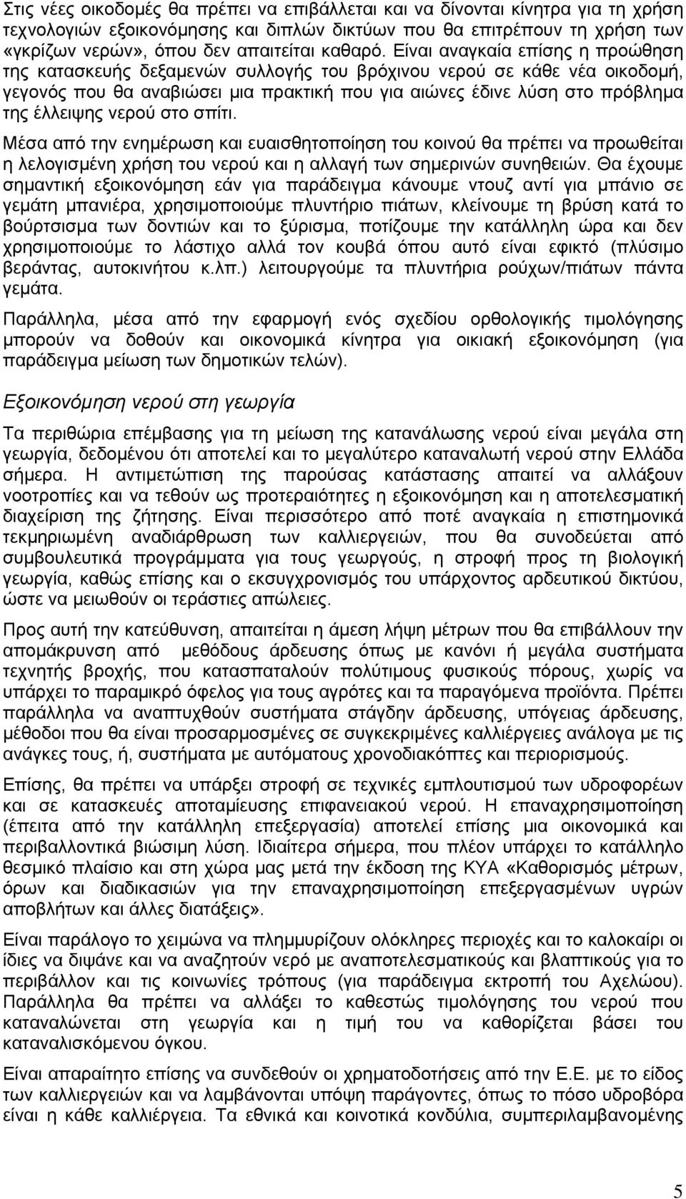 Είναι αναγκαία επίσης η προώθηση της κατασκευής δεξαμενών συλλογής του βρόχινου νερού σε κάθε νέα οικοδομή, γεγονός που θα αναβιώσει μια πρακτική που για αιώνες έδινε λύση στο πρόβλημα της έλλειψης