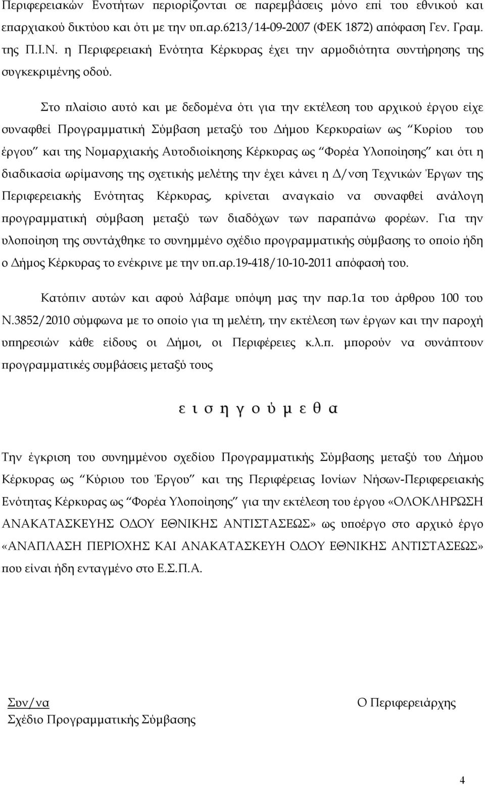 Στο πλαίσιο αυτό και με δεδομένα ότι για την εκτέλεση του αρχικού έργου είχε συναφθεί Προγραμματική Σύμβαση μεταξύ του Δήμου Κερκυραίων ως Κυρίου του έργου και της Νομαρχιακής Αυτοδιοίκησης Κέρκυρας