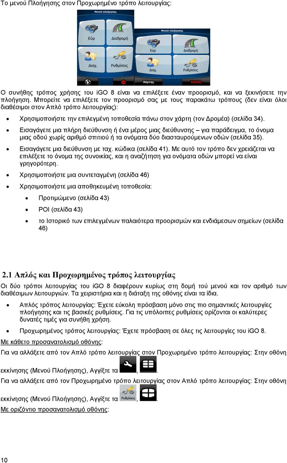 34). Εισαγάγετε μια πλήρη διεύθυνση ή ένα μέρος μιας διεύθυνσης για παράδειγμα, το όνομα μιας οδού χωρίς αριθμό σπιτιού ή τα ονόματα δύο διασταυρούμενων οδών (σελίδα 35).